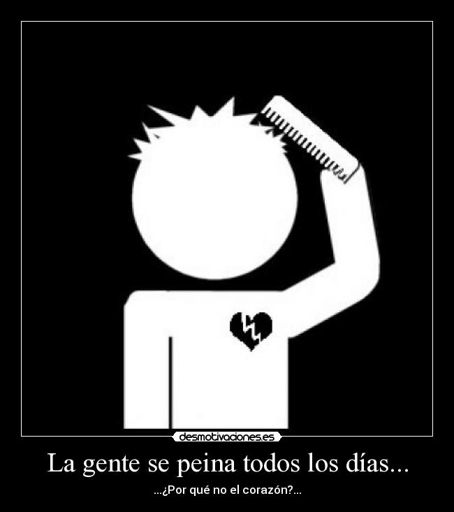 La gente se peina todos los días... - ...¿Por qué no el corazón?...