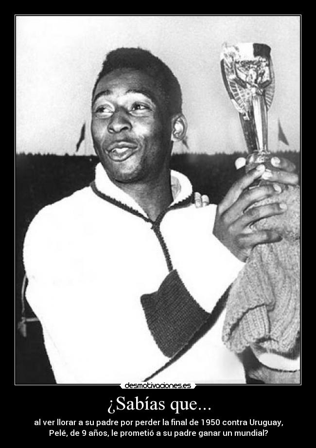 ¿Sabías que... - al ver llorar a su padre por perder la final de 1950 contra Uruguay,
Pelé, de 9 años, le prometió a su padre ganar un mundial?