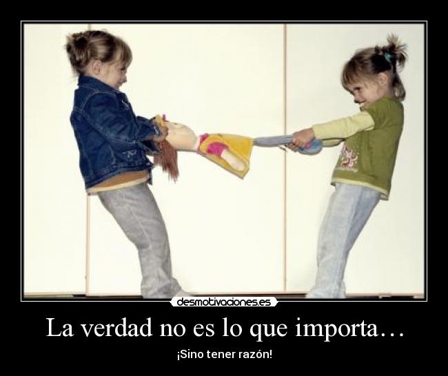 La verdad no es lo que importa… - ¡Sino tener razón!
