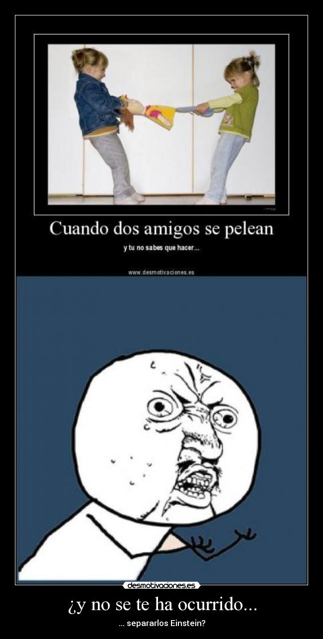 ¿y no se te ha ocurrido... - ... separarlos Einstein?