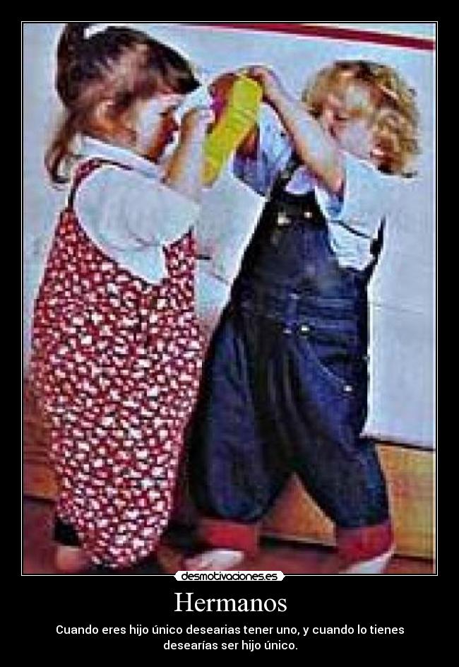 Hermanos - Cuando eres hijo único desearias tener uno, y cuando lo tienes
desearías ser hijo único.
