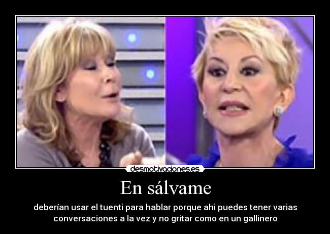 En sálvame - deberían usar el tuenti para hablar porque ahi puedes tener varias
conversaciones a la vez y no gritar como en un gallinero