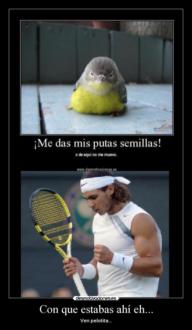 Con que estabas ahí eh... -