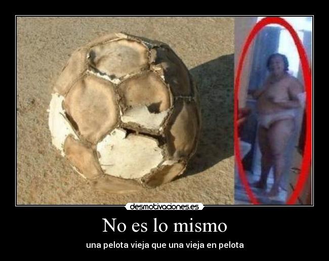 No es lo mismo - una pelota vieja que una vieja en pelota