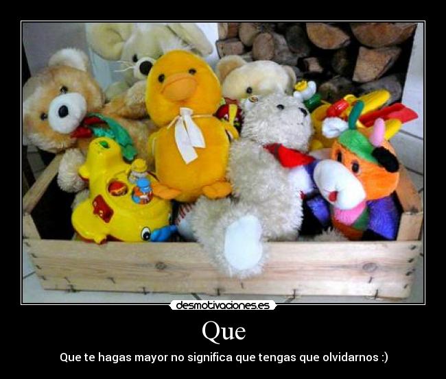 Que - Que te hagas mayor no significa que tengas que olvidarnos :)