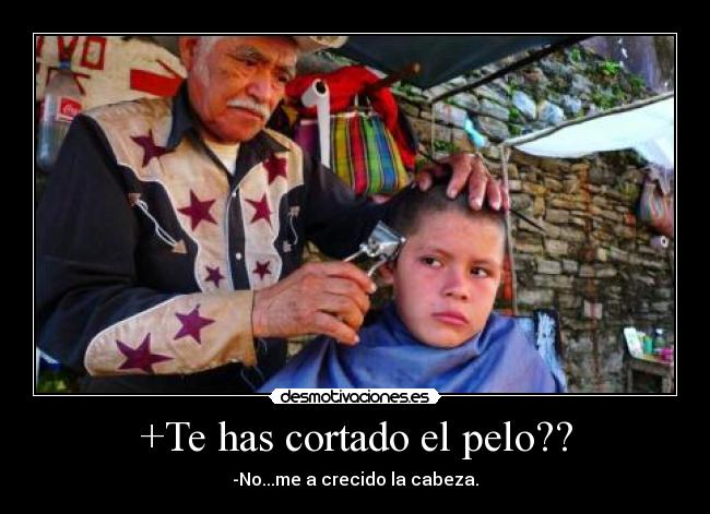 +Te has cortado el pelo?? - -No...me a crecido la cabeza.