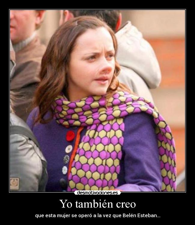 Yo también creo - que esta mujer se operó a la vez que Belén Esteban...