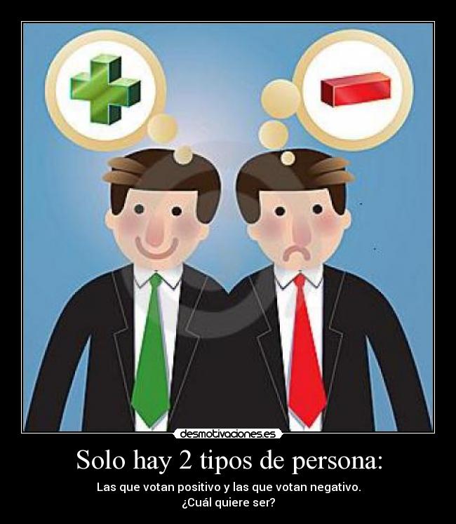 Solo hay 2 tipos de persona: - Las que votan positivo y las que votan negativo.
¿Cuál quiere ser?
