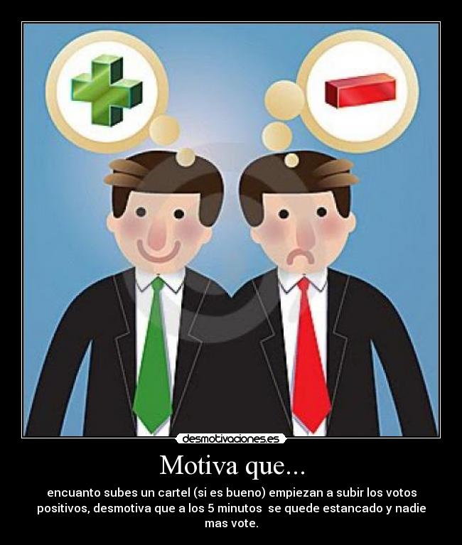 Motiva que... - encuanto subes un cartel (si es bueno) empiezan a subir los votos
positivos, desmotiva que a los 5 minutos  se quede estancado y nadie
mas vote.