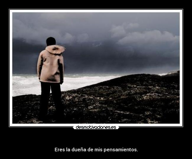 - Eres la dueña de mis pensamientos.