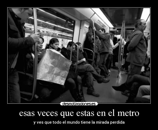 esas veces que estas en el metro - y ves que todo el mundo tiene la mirada perdida