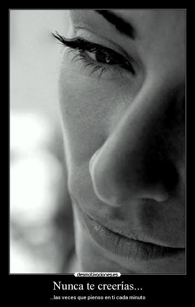 Nunca te creerías... - ...las veces que pienso en ti cada minuto