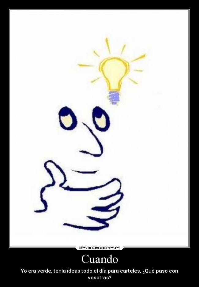 Cuando - Yo era verde, tenía ideas todo el día para carteles, ¿Qué paso con vosotras?