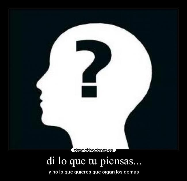 di lo que tu piensas... - y no lo que quieres que oigan los demas