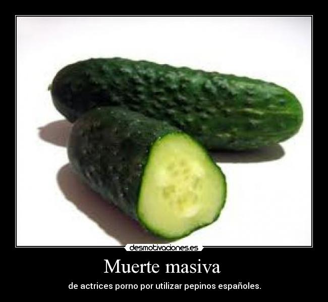 Muerte masiva  - de actrices porno por utilizar pepinos españoles.