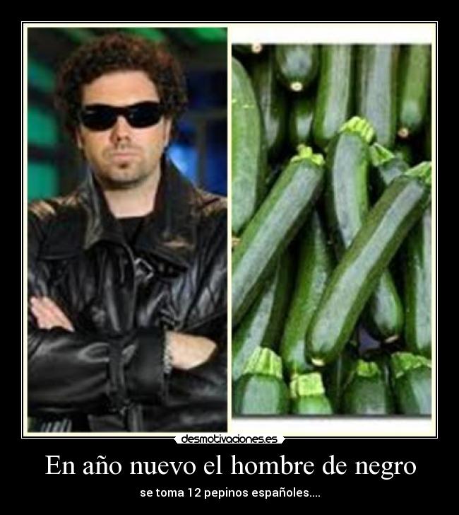 En año nuevo el hombre de negro - se toma 12 pepinos españoles....