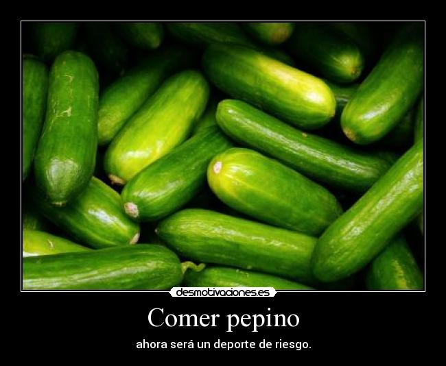 Comer pepino - ahora será un deporte de riesgo.