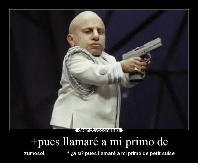 +pues llamaré a mi primo de -