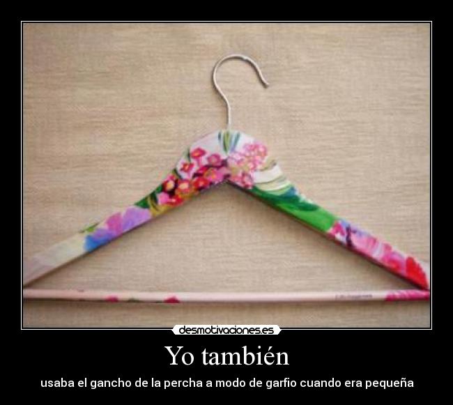 Yo también - usaba el gancho de la percha a modo de garfio cuando era pequeña