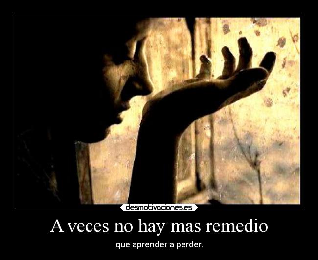 A veces no hay mas remedio - que aprender a perder.