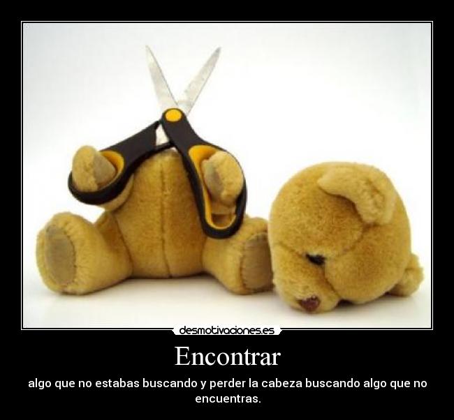 Encontrar - algo que no estabas buscando y perder la cabeza buscando algo que no encuentras.