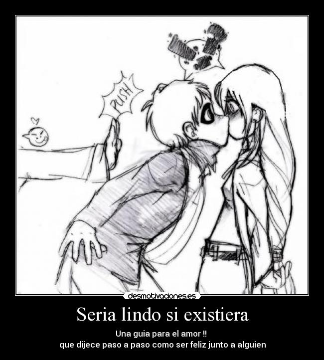 Seria lindo si existiera - Una guia para el amor !!
que dijece paso a paso como ser feliz junto a alguien