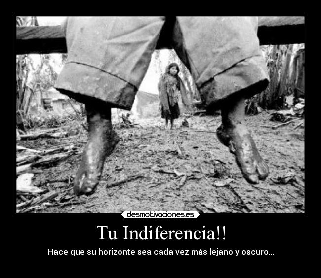 Tu Indiferencia!! - Hace que su horizonte sea cada vez más lejano y oscuro...