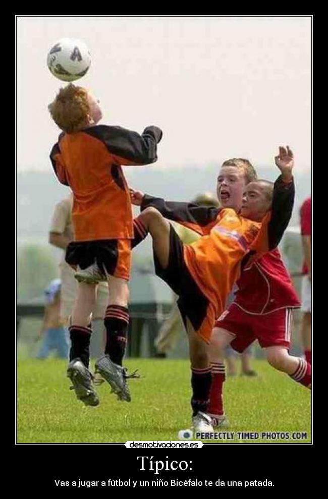 Típico: - Vas a jugar a fútbol y un niño Bicéfalo te da una patada.