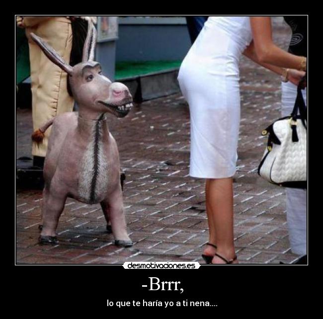 -Brrr, - lo que te haría yo a ti nena....