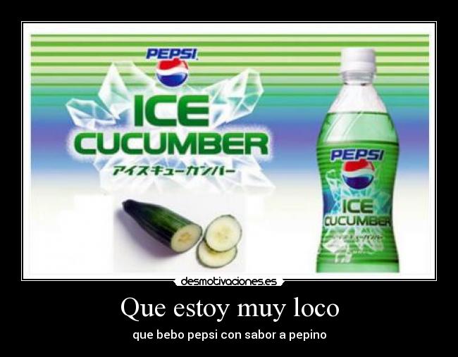 Que estoy muy loco - que bebo pepsi con sabor a pepino