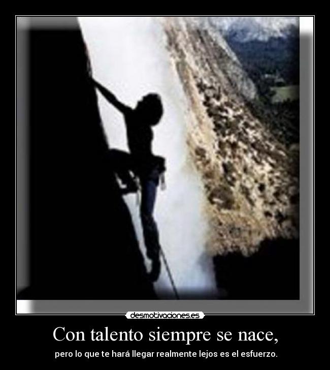 Con talento siempre se nace, -  pero lo que te hará llegar realmente lejos es el esfuerzo.