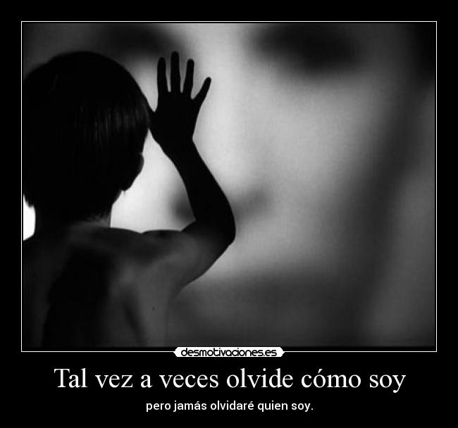 Tal vez a veces olvide cómo soy -