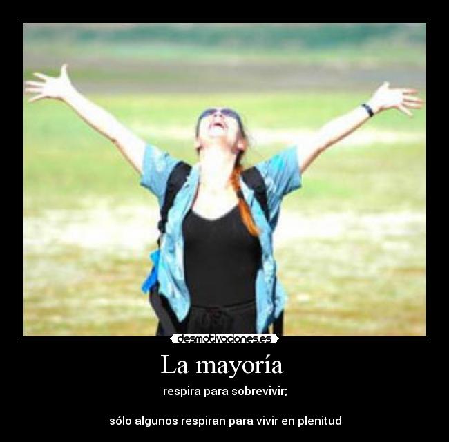 La mayoría - respira para sobrevivir;
sólo algunos respiran para vivir en plenitud