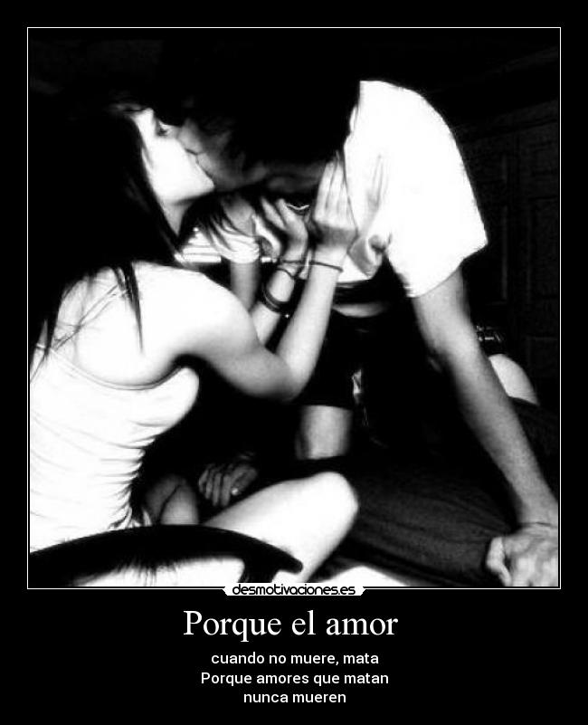 Porque el amor - cuando no muere, mata
Porque amores que matan
nunca mueren