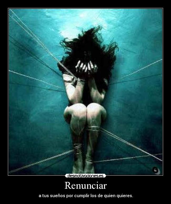 Renunciar - a tus sueños por cumplir los de quien quieres.