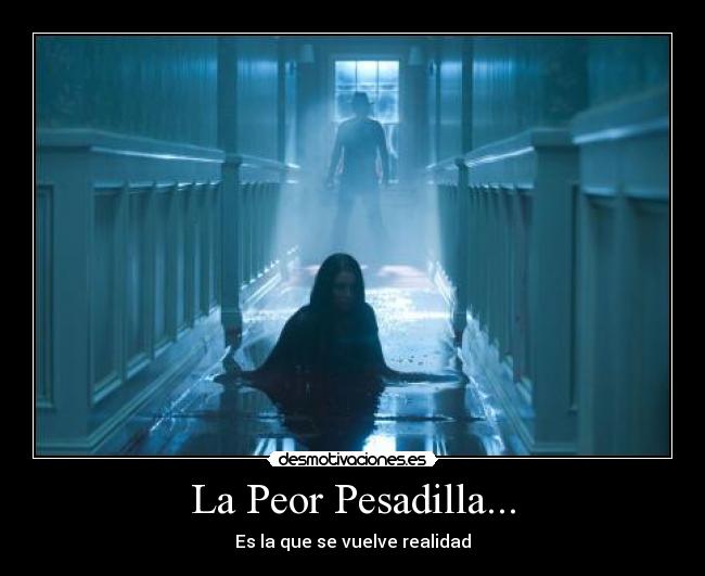 La Peor Pesadilla... - Es la que se vuelve realidad