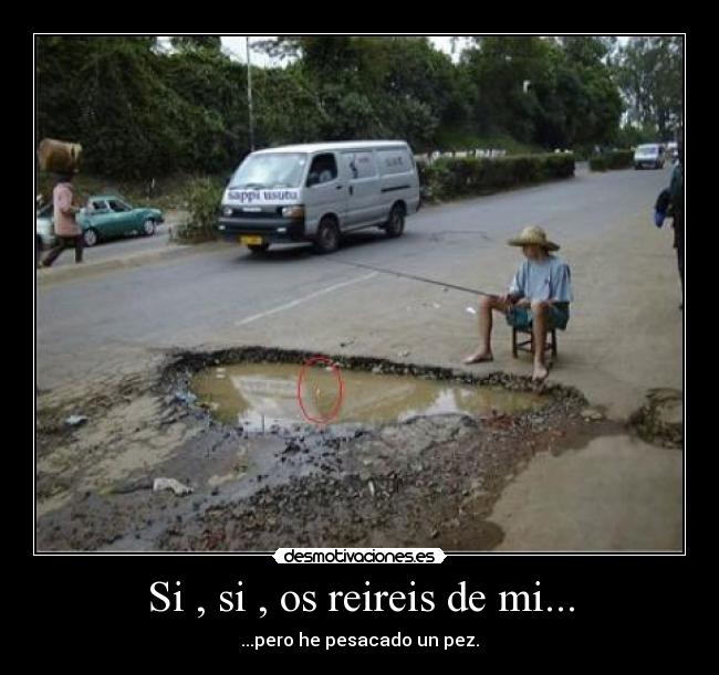 Si , si , os reireis de mi... - ...pero he pesacado un pez.