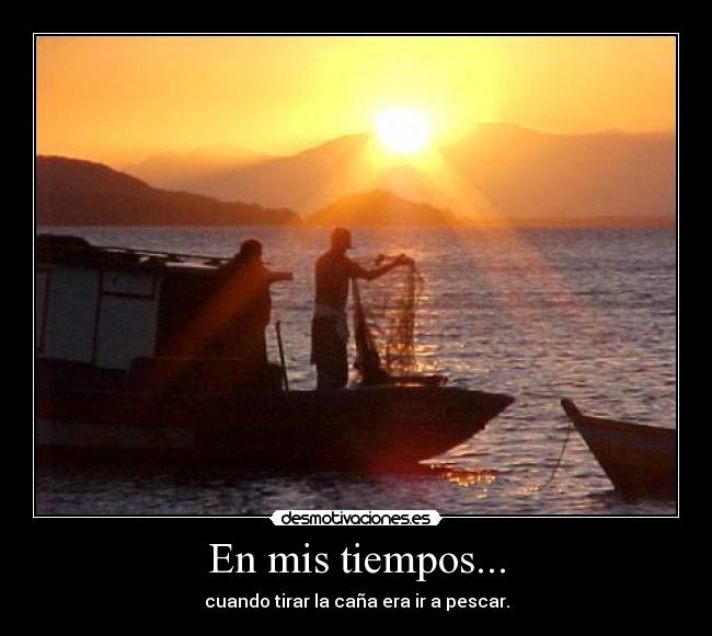En mis tiempos... - cuando tirar la caña era ir a pescar.