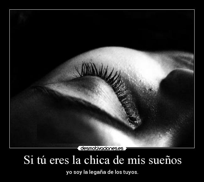 Si tú eres la chica de mis sueños - yo soy la legaña de los tuyos.