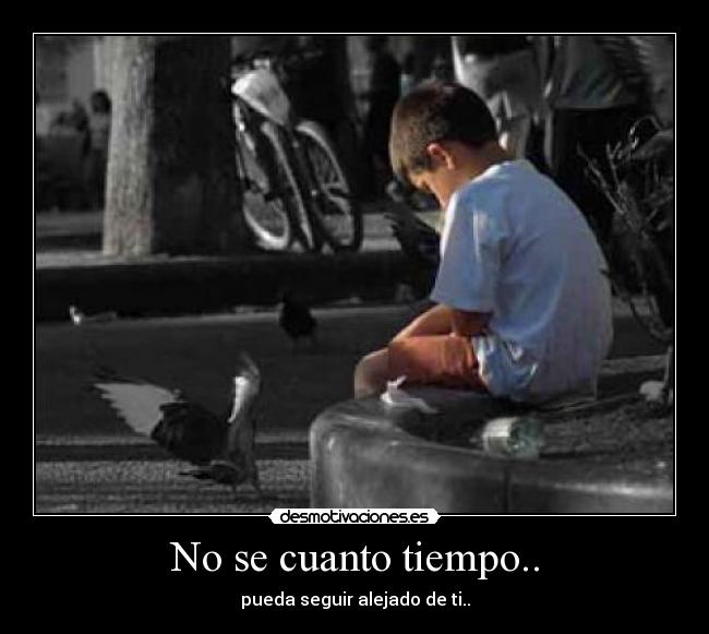 No se cuanto tiempo.. - pueda seguir alejado de ti..