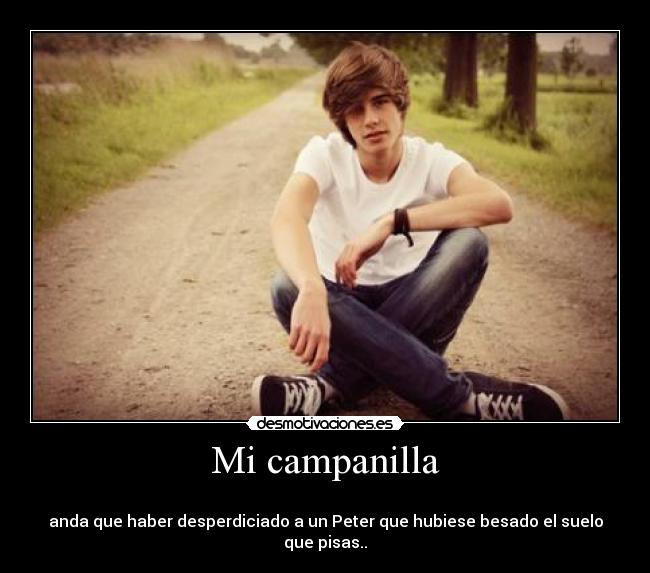 Mi campanilla - 
anda que haber desperdiciado a un Peter que hubiese besado el suelo que pisas..