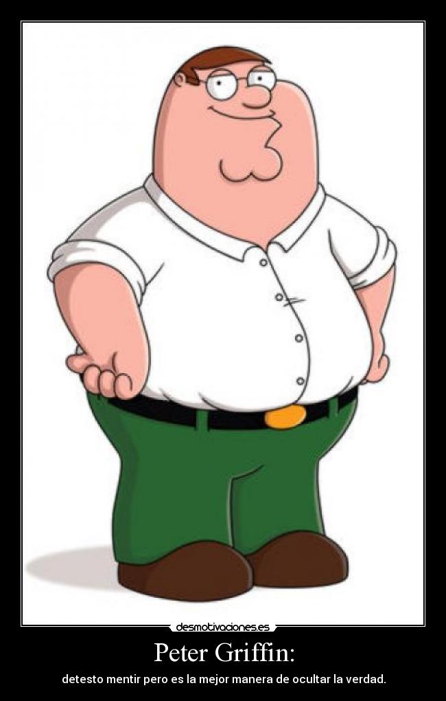 Peter Griffin: - detesto mentir pero es la mejor manera de ocultar la verdad.
