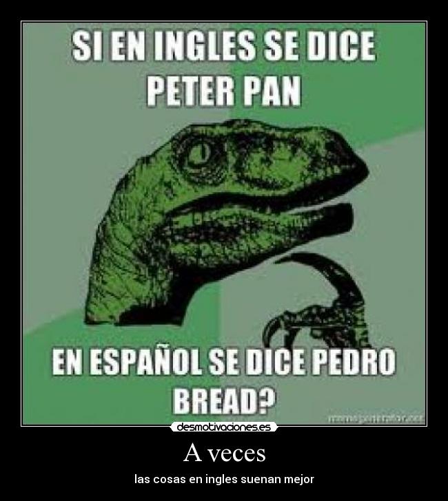 A veces - las cosas en ingles suenan mejor