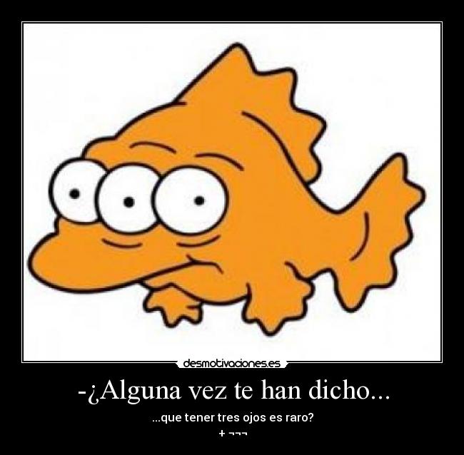 -¿Alguna vez te han dicho... -