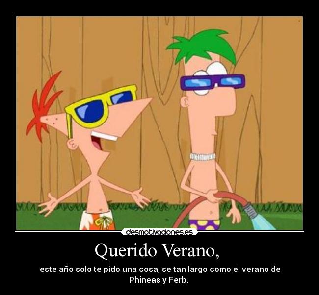 Querido Verano,  - este año solo te pido una cosa, se tan largo como el verano de Phineas y Ferb. 