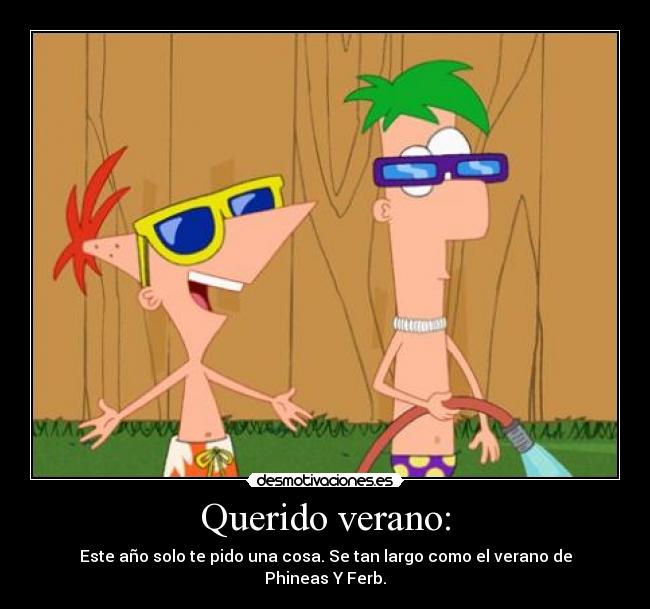 Querido verano: - Este año solo te pido una cosa. Se tan largo como el verano de Phineas Y Ferb.