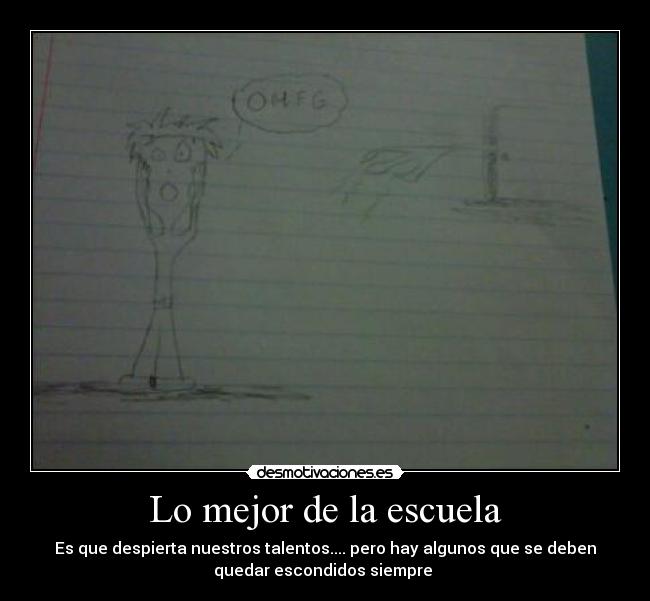 Lo mejor de la escuela - Es que despierta nuestros talentos.... pero hay algunos que se deben
quedar escondidos siempre