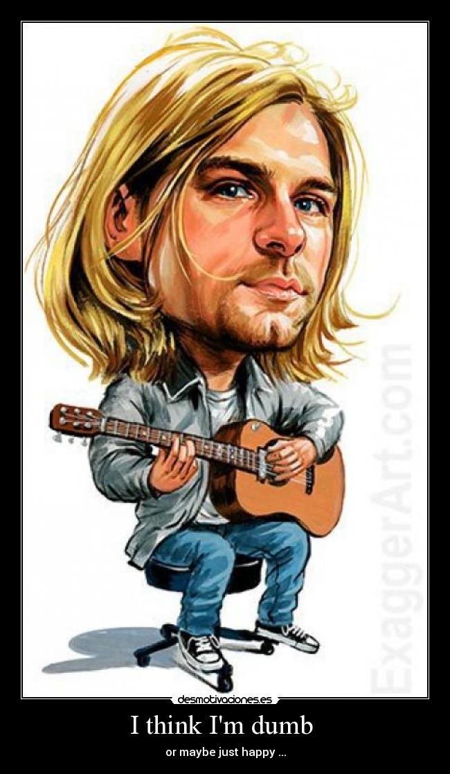 I think Im dumb  - or maybe just happy ...