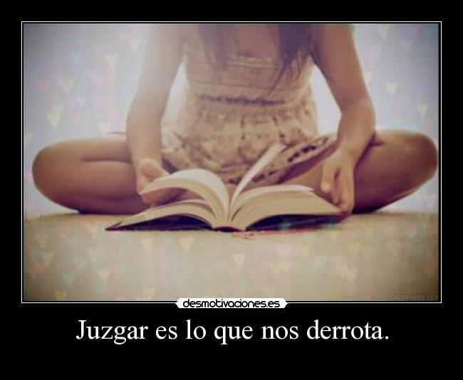 Juzgar es lo que nos derrota. - 