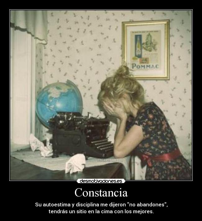 Constancia - Su autoestima y disciplina me dijeron no abandones,
tendrás un sitio en la cima con los mejores.